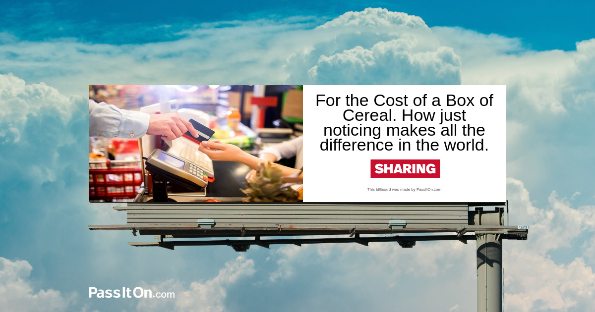 For the Cost of a Box of Cereal. How just noticing makes all the difference in the world.