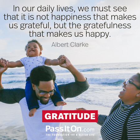 In our daily lives, we must see that it is not happiness that makes us grateful, but the gratefulness that makes us happy. #<Author:0x00007f6b2e48f3c8>