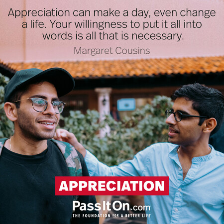 Appreciation can make a day, even change a life. Your willingness to put it into words is all that is necessary. #<Author:0x00007f9990cbc948>