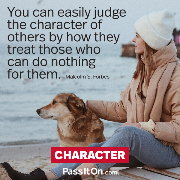 You can easily judge the character of others by how they treat those who can do nothing for them. #<Author:0x00007f6b2f2d9618>