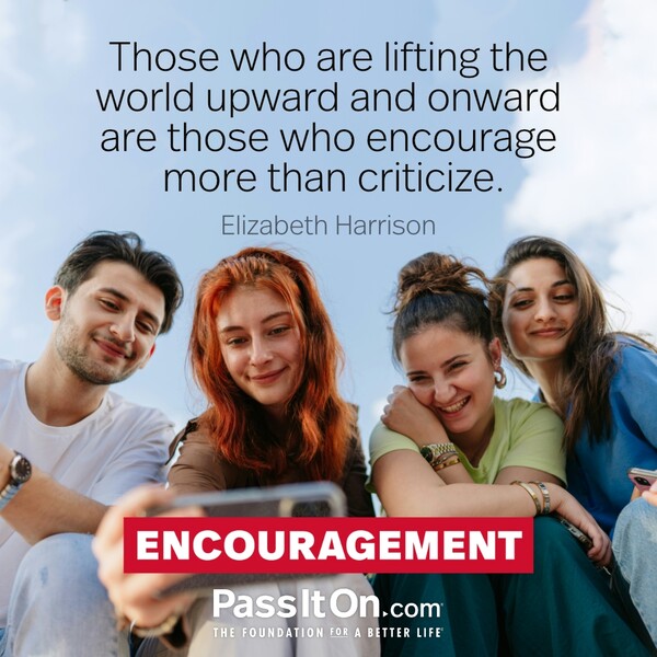 Those who are lifting the world upward and onward are those who encourage more than criticize. #<Author:0x00007f6b2e4b4100>