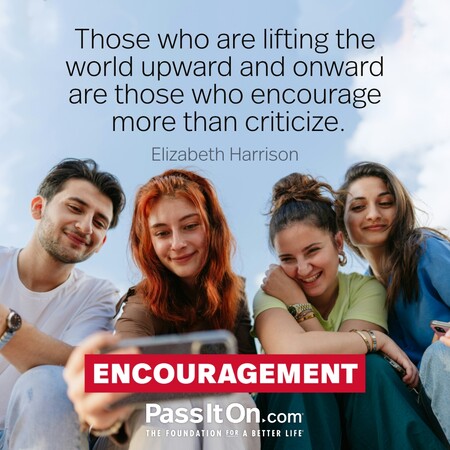 Those who are lifting the world upward and onward are those who encourage more than criticize. #<Author:0x00007fad6a1c12d0>