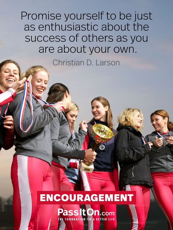 Promise yourself to be just as enthusiastic about the success of others as you are about your own. —Christian D. Larson