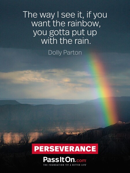 The way I see it, if you want the rainbow, you gotta put up with the rain. #<Author:0x00007fad6bb75000>