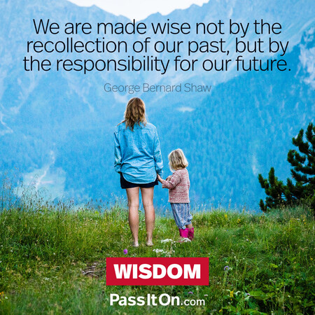 We are made wise not by the recollection of our past, but by the responsibility for our future. #<Author:0x00007f6b2f369b00>