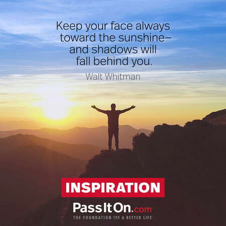 Keep your face always toward the sunshine—and shadows will fall behind you.  #<Author:0x00007fad6af52bd8>