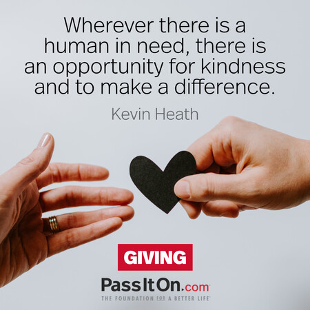 Wherever there is a human in need, there is an opportunity for kindness and to make a difference. #<Author:0x00007fad6a18a780>