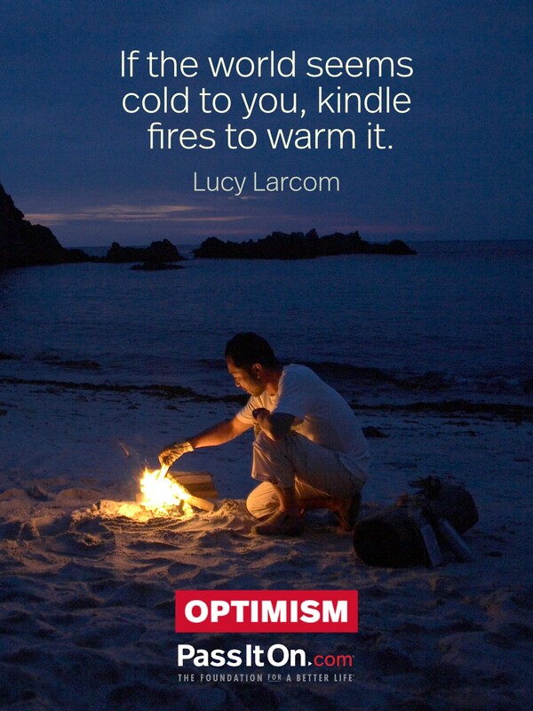 If the world seems cold to you, kindle fires to warm it. #<Author:0x00007f6b2f393360>