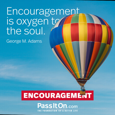 Encouragement is oxygen to the soul. #<Author:0x00007fad6b01af20>