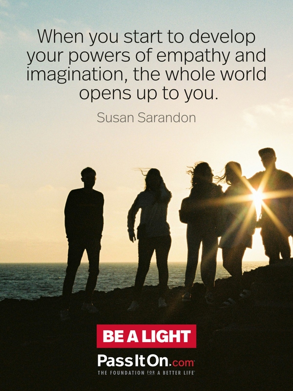 When you start to develop your powers of empathy and imagination, the whole world opens up to you. #<Author:0x00007f6b2f2df658>