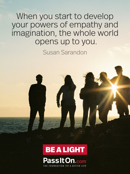 When you start to develop your powers of empathy and imagination, the whole world opens up to you. #<Author:0x00007fad6a1ee4d8>