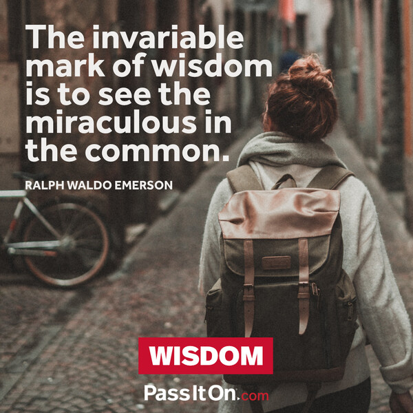 The invariable mark of wisdom is to see the miraculous in the common. #<Author:0x00007f6b2fda7590>
