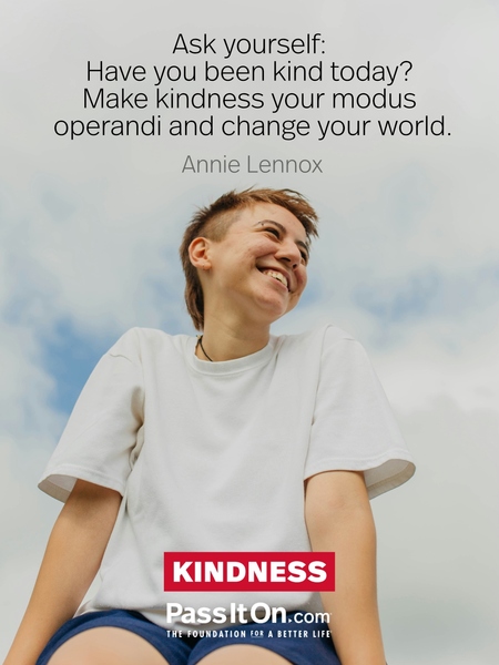 Ask yourself: Have you been kind today? Make kindness your modus operandi and change your world.  #<Author:0x000075763bdc44d0>
