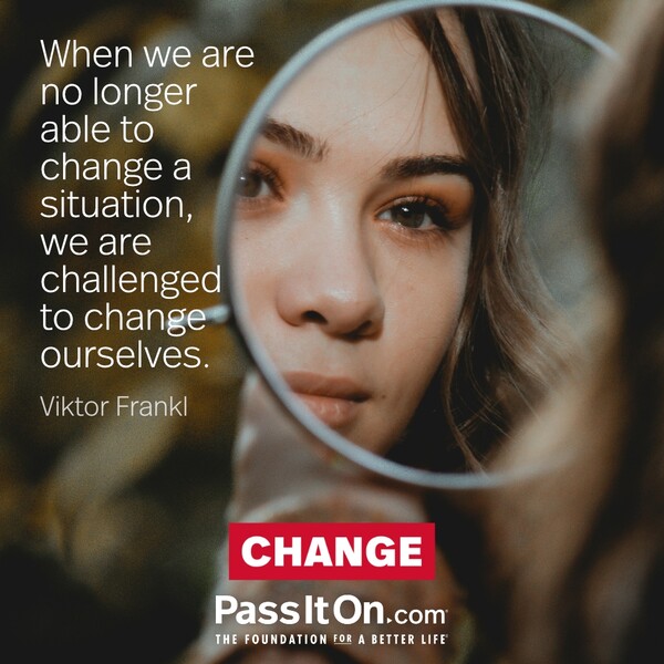 When we are no longer able to change a situation, we are challenged to change ourselves.  #<Author:0x00007f6b2fd82e48>