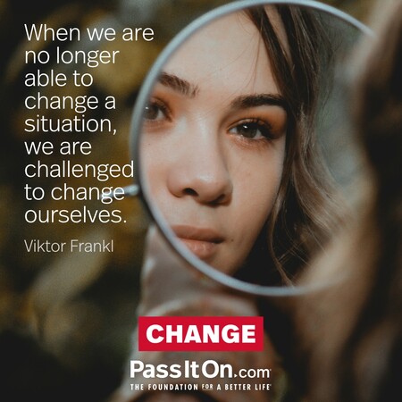 When we are no longer able to change a situation, we are challenged to change ourselves.  #<Author:0x00007f6b2f3ad990>