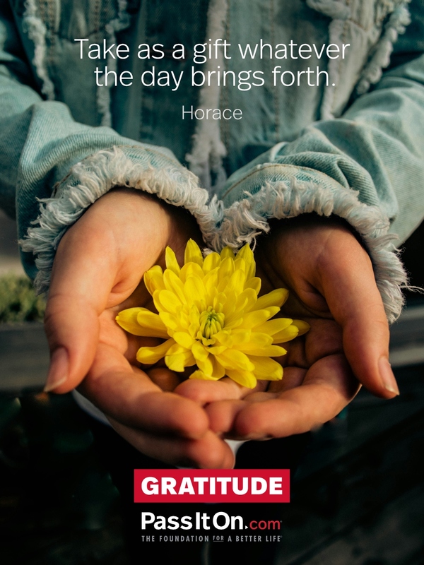 Take as a gift whatever the day brings forth. —Horace