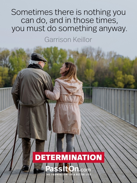 Sometimes there is nothing you can do, and in those times, you must do something anyway. #<Author:0x000078820e5d4748>