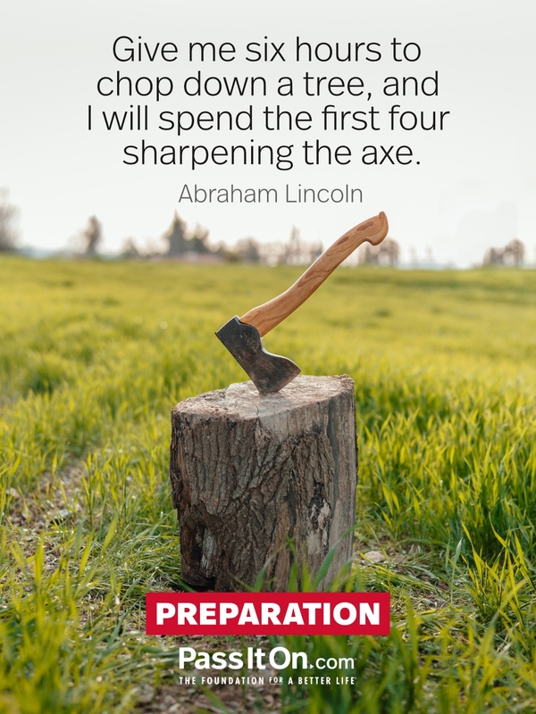 Give me six hours to chop down a tree, and I will spend the first four sharpening the axe. #<Author:0x00007f6b2fb0e248>