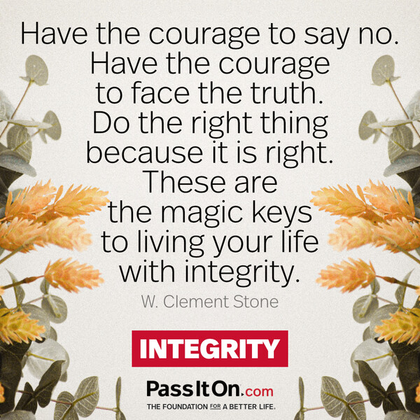 Have the courage to say no. Have the courage to face the truth. Do the right thing because it is right. These are the magic keys to living your life with integrity. #<Author:0x00007f6b2f40b540>