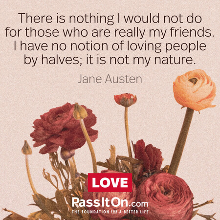 There is nothing I would not do for those who are really my friends. I have no notion of loving people by halves, it is not my nature. #<Author:0x00007fad6af376d0>