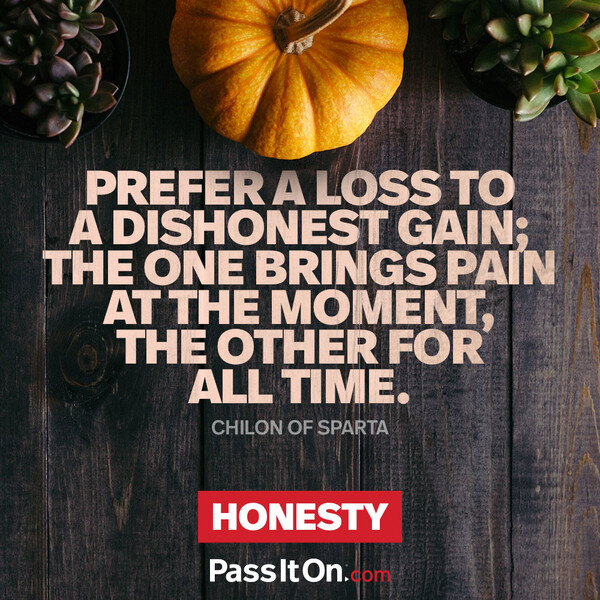 Prefer a loss to a dishonest gain; the one brings pain at the moment, the other for all time. #<Author:0x00007f6b2e49f020>