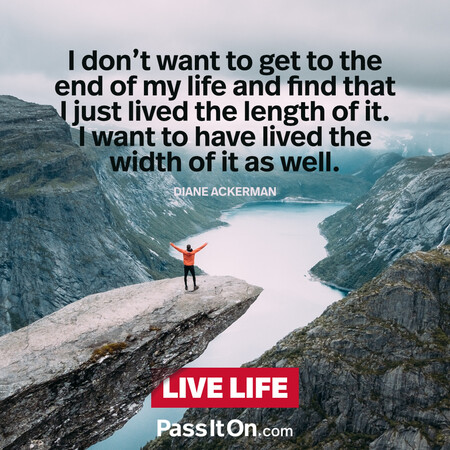 I don't want to get to the end of my life and find that I just lived the length of it. I want to have lived the width of it as well. #<Author:0x00007fad69b3f8d0>