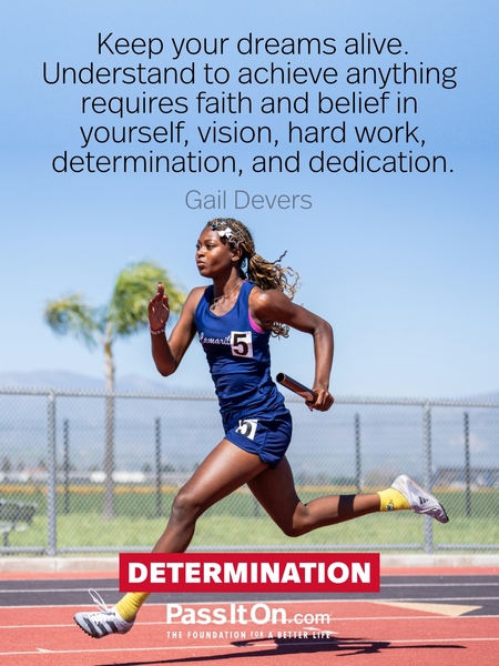 Keep your dreams alive. Understand to achieve anything requires faith and belief in yourself, vision, hard work, determination, and dedication. #<Author:0x00007fb923cdaa08>