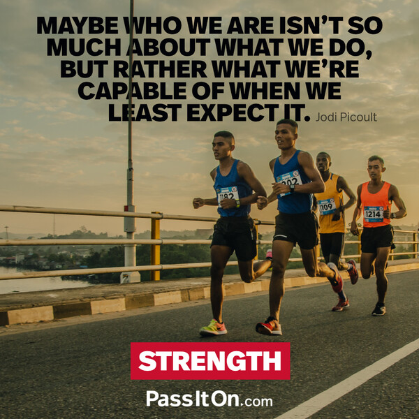 Maybe who we are isn't so much about what we do, but rather what we're capable of when we least expect it. #<Author:0x00007f6b2f376418>