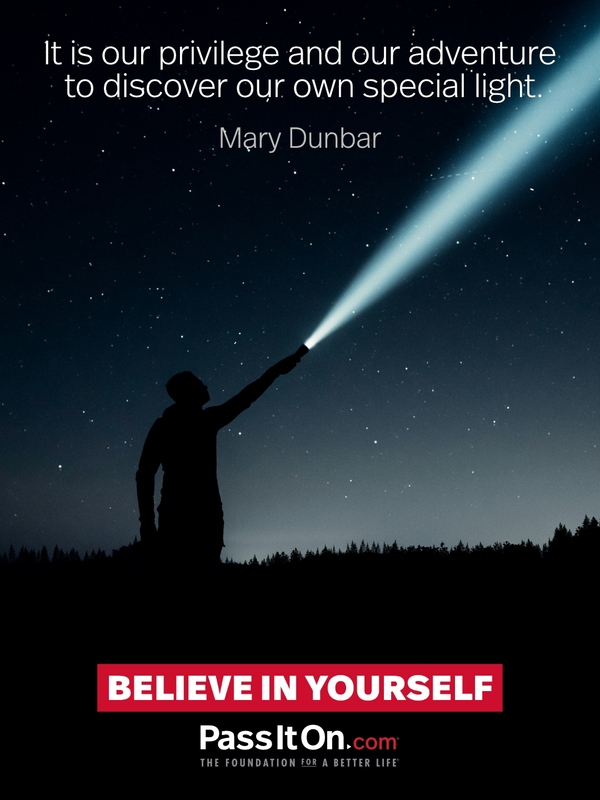 It is our privilege and our adventure to discover our own special light. —Mary Dunbar