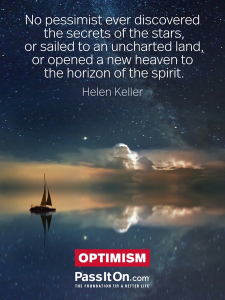 No pessimist ever discovered the secrets of the stars, or sailed to an uncharted land, or opened a new heaven to the horizon of the spirit. #<Author:0x00007fa0b369b698>