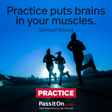 Practice puts brains in your muscles.  #<Author:0x00007fad6a1d21c0>
