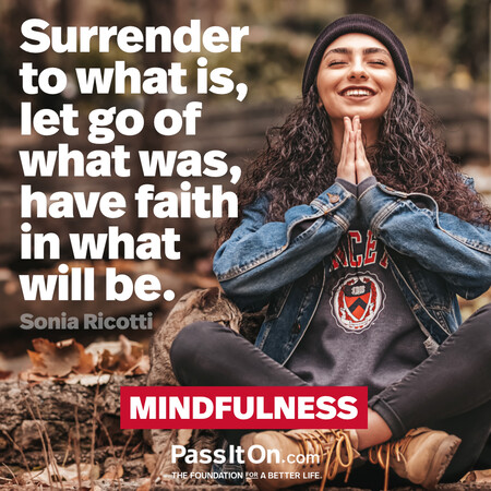 Surrender to what is, let go of what was, have faith in what will be.  #<Author:0x00007fad6afc6e20>