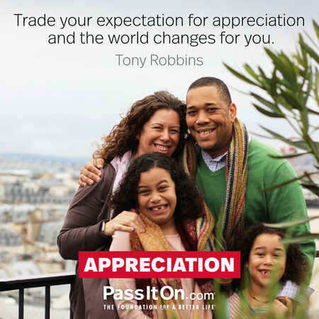 Trade your expectation for appreciation and the world changes for you. #<Author:0x00007f6b2f3ec0a0>