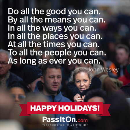 Do all the good you can. By all the means you can. In all the ways you can. In all the places you can. At all the times you can. To all the people you can. As long as ever you can. #<Author:0x00007fad6a1aac88>