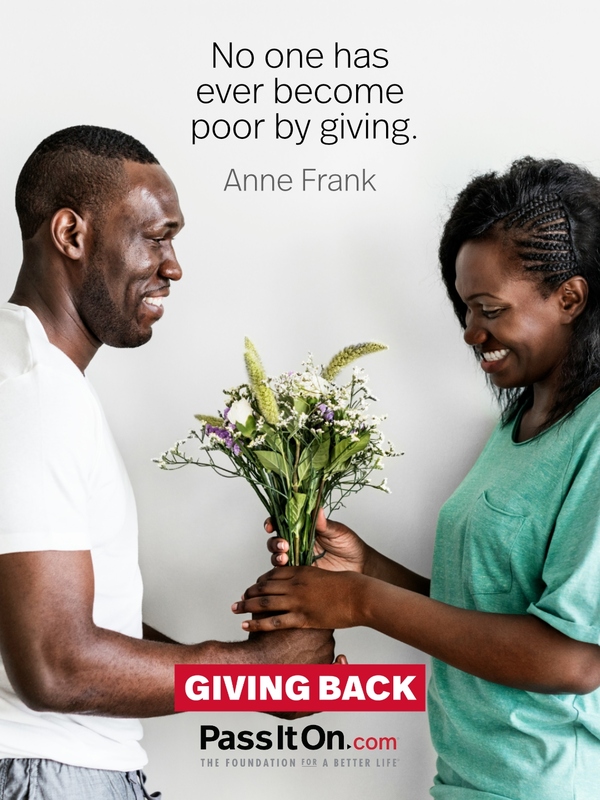 No one has ever become poor by giving. —Anne Frank