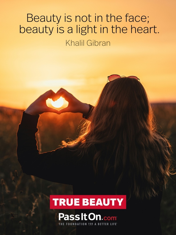 Beauty is not in the face; beauty is a light in the heart. —Khalil Gibran