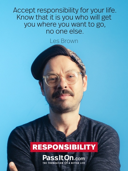 Accept responsibility for your life. Know that it is you who will get you where you want to go, no one else. #<Author:0x00007c31aad93980>