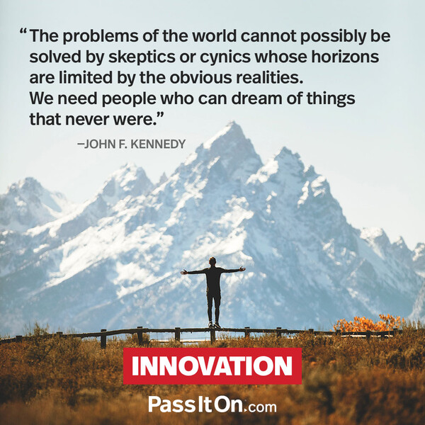 The problems of the world cannot possibly be solved by skeptics or cynics whose horizons are limited by the obvious realities. We need people who can dream of things that never were and ask 'why not'? #<Author:0x00007f6b2e482a88>