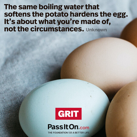The same boiling water that softens the potato hardens the egg. It's about what you're made of, not the circumstances. #<Author:0x00007fad6a129250>