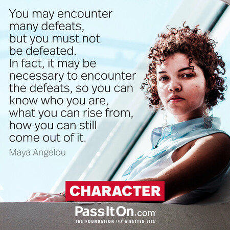You may encounter many defeats, but you must not be defeated. In fact, it may be necessary to encounter the defeats, so you can know who you are, what you can rise from, how you can still come out of it. #<Author:0x00007fad6a1e7598>