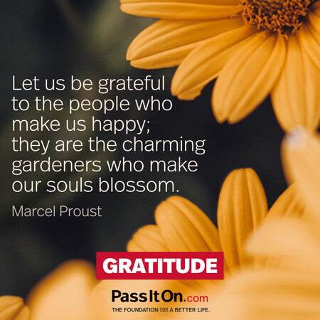 Let us be grateful to the people who make us happy; they are the charming gardeners who make our souls blossom. #<Author:0x00007fad69b30790>