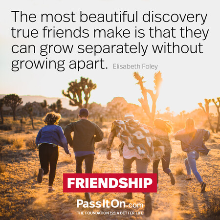 The most beautiful discovery true friends make is that they can grow separately without growing apart. #<Author:0x00007fad6a129390>