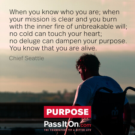 When you know who you are; when your mission is clear and you burn with the inner fire of unbreakable will; no cold can touch your heart; no deluge can dampen your purpose. You know that you are alive. #<Author:0x00007fad6a0c20a0>