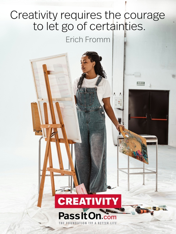 Creativity requires the courage to let go of certainties. —Erich Fromm