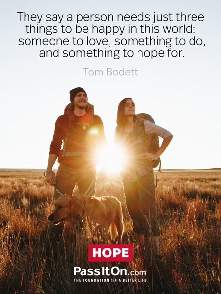 They say a person needs just three things to be truly happy in this world: someone to love, something to do, and something to hope for. #<Author:0x00007177ffb07460>