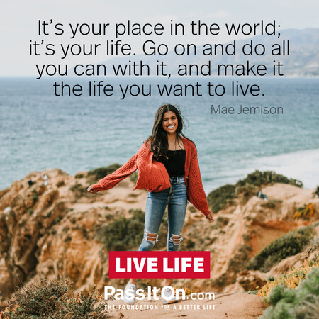 It's your place in the world; it's your life. Go on and do all you can with it, and make it the life you want to live. #<Author:0x00007f6b2f2e6548>