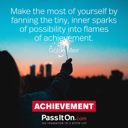 Make the most of yourself by fanning the tiny, inner sparks of possibility into flames of achievement.  #<Author:0x00007f6b2f2da8d8>