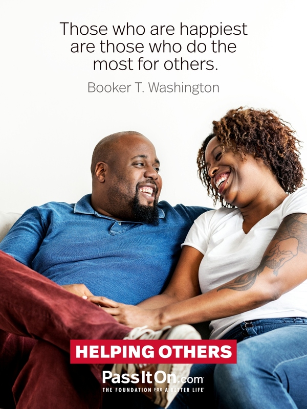 Those who are happiest are those who do the most for others. —Booker T. Washington