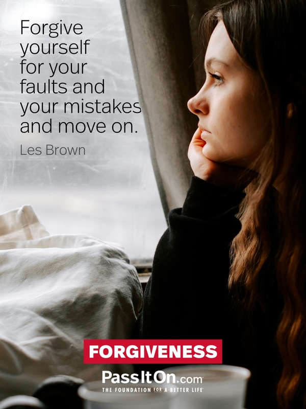 Forgive yourself for your faults and your mistakes and move on. —Les Brown