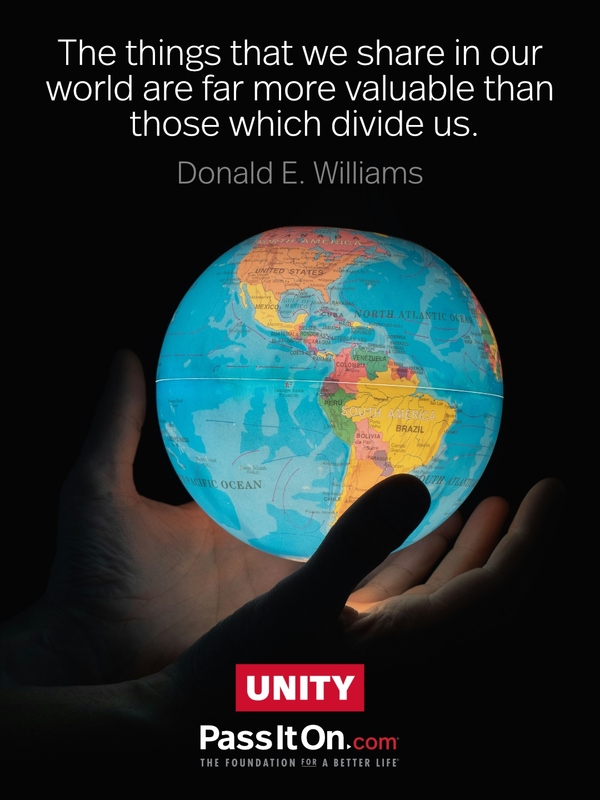 The things that we share in our world are far more valuable than those which divide us. —Donald E. Williams